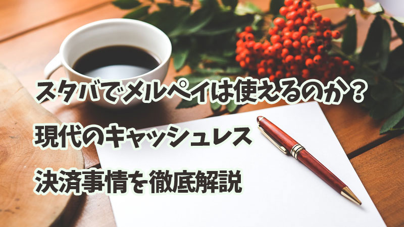 スタバでメルペイは使えるのか？現代のキャッシュレス決済事情を徹底解説