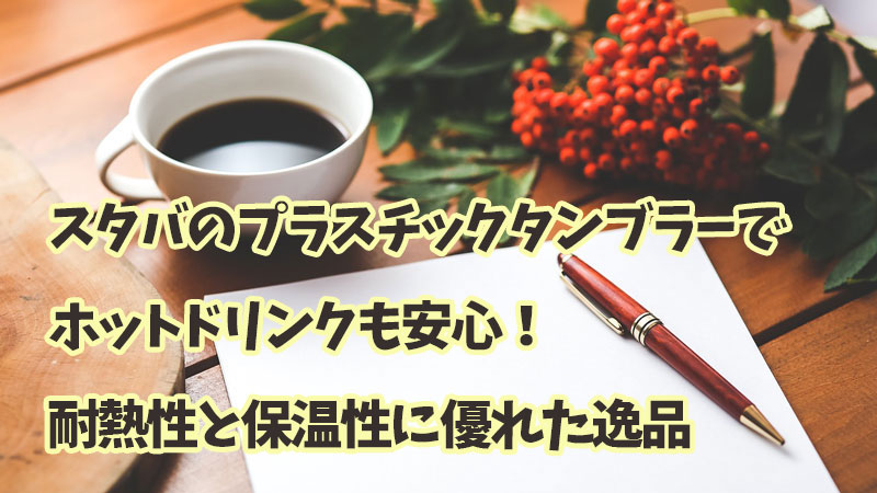 スタバのプラスチックタンブラーでホットドリンクも安心！耐熱性と保温性に優れた逸品