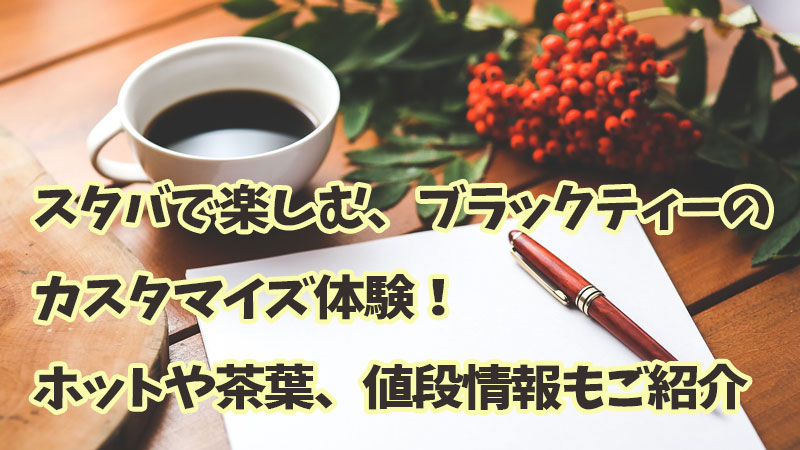 スタバで楽しむ、ブラックティーのカスタマイズ体験！ホットや茶葉、値段情報もご紹介