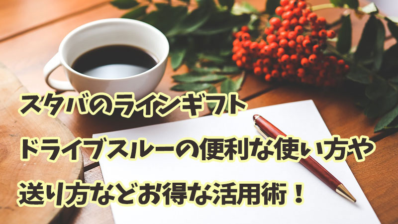 スタバのラインギフト、ドライブスルーの便利な使い方や送り方などお得な活用術！