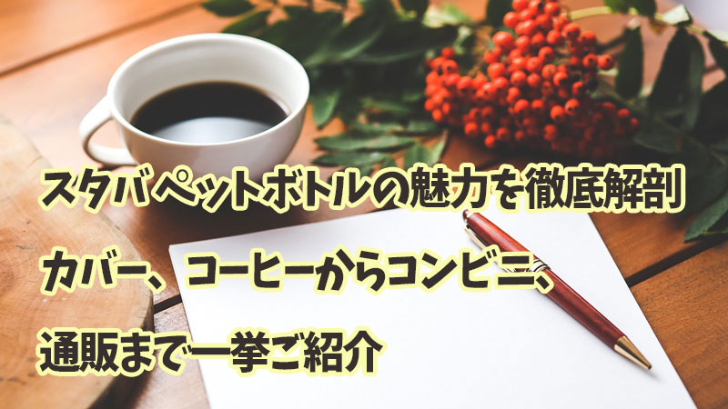 スタバ ペットボトルの魅力を徹底解剖！カバー、コーヒーからコンビニ、通販まで一挙ご紹介