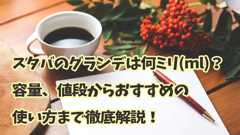 スタバのグランデは何ミリ(ml)？容量、値段からおすすめの使い方まで徹底解説！