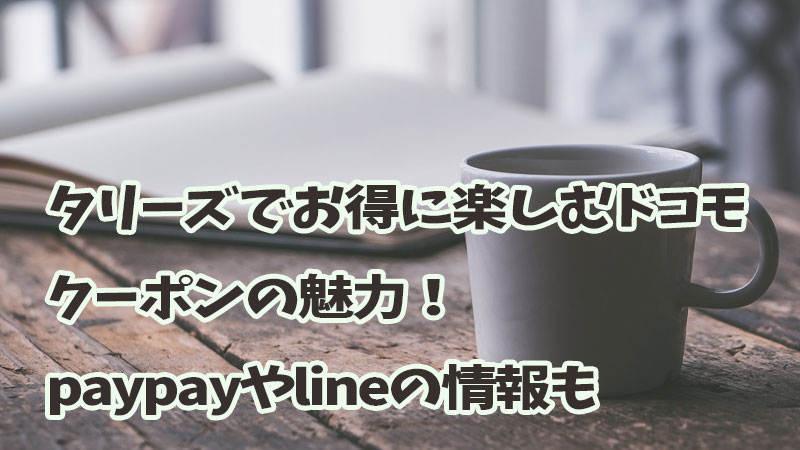 タリーズでお得に楽しむドコモクーポンの魅力！paypayやlineの情報も