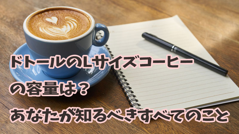 ドトールのLサイズコーヒーの容量は？あなたが知るべきすべてのこと