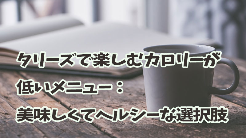 タリーズで楽しむカロリーが低いメニュー：美味しくてヘルシーな選択肢