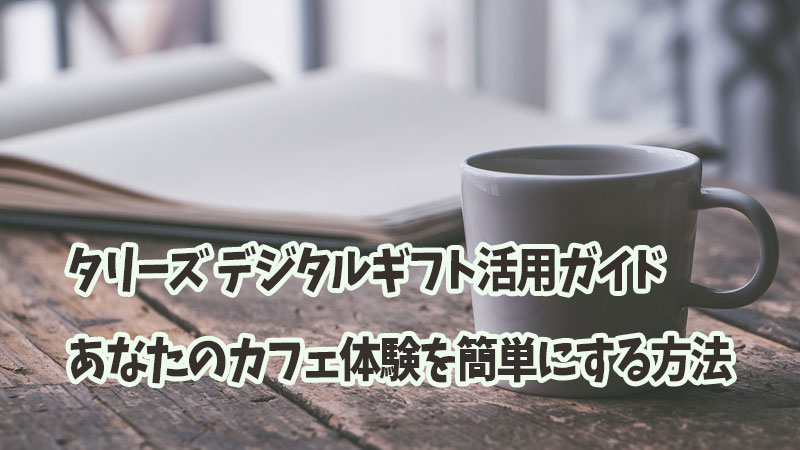 タリーズ デジタルギフト活用ガイド：あなたのカフェ体験を簡単にする方法