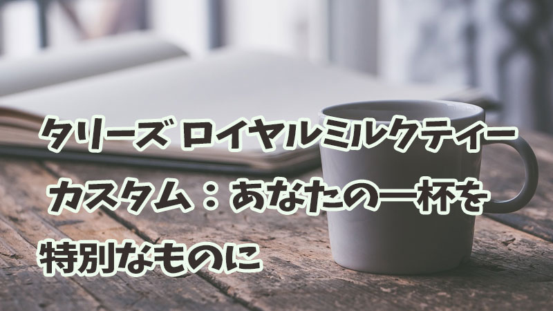 タリーズ ロイヤルミルクティー カスタム：あなたの一杯を特別なものに