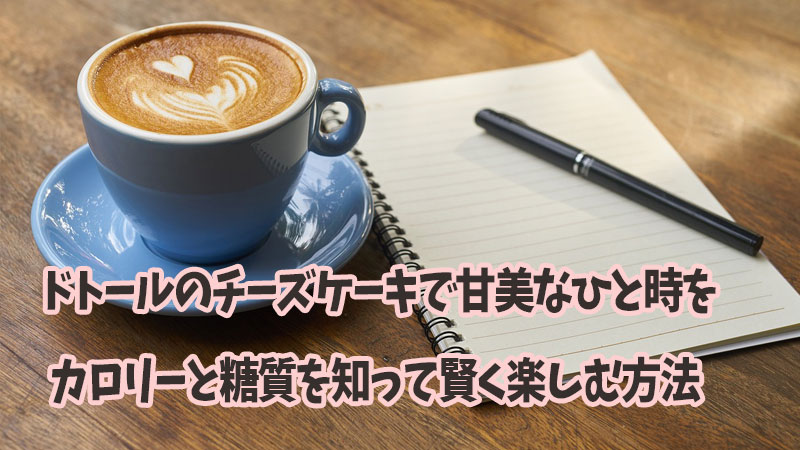 ドトールのチーズケーキで甘美なひと時を - カロリーと糖質を知って賢く楽しむ方法