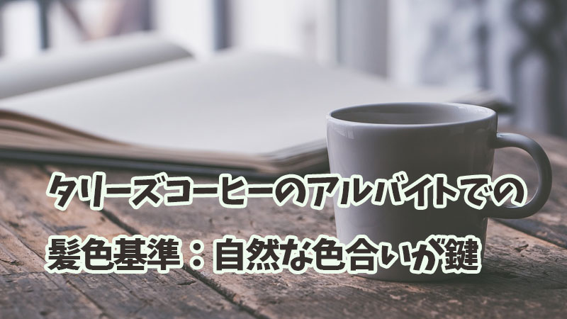 タリーズコーヒーのアルバイトでの髪色基準：自然な色合いが鍵