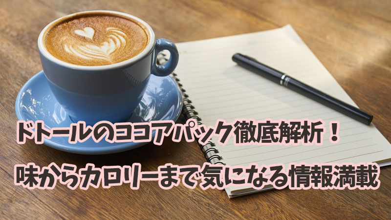 ドトールのココアパック徹底解析！味からカロリーまで気になる情報満載