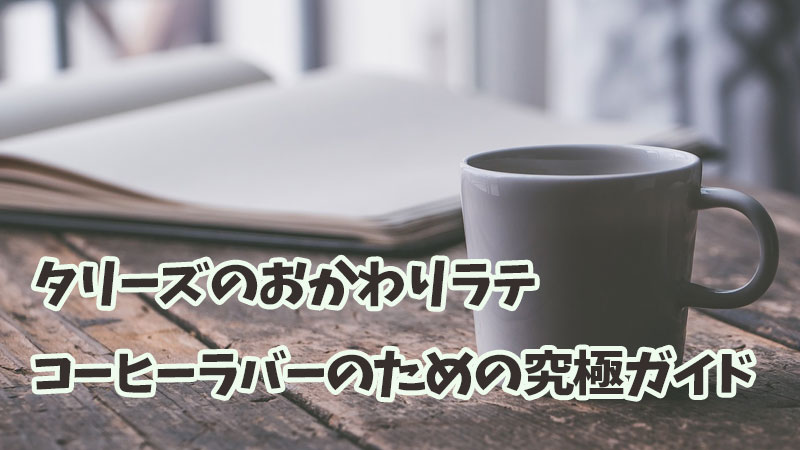 タリーズのおかわりラテ：コーヒーラバーのための究極ガイド