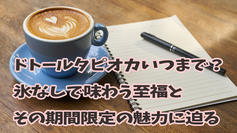 ドトールタピオカいつまで？氷なしで味わう至福とその期間限定の魅力に迫る