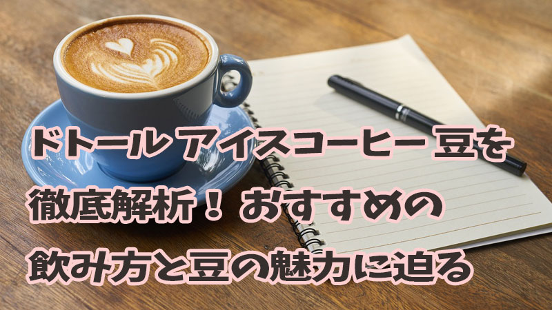 ドトール アイスコーヒー 豆を徹底解析！おすすめの飲み方と豆の魅力に迫る