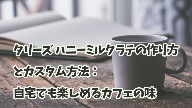 タリーズ ハニーミルクラテの作り方とカスタム方法：自宅でも楽しめるカフェの味