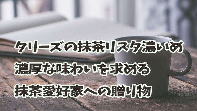 タリーズの抹茶リスタ濃いめ：濃厚な味わいを求める抹茶愛好家への贈り物