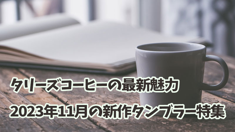 タリーズコーヒーの最新魅力：2023年新作タンブラー特集