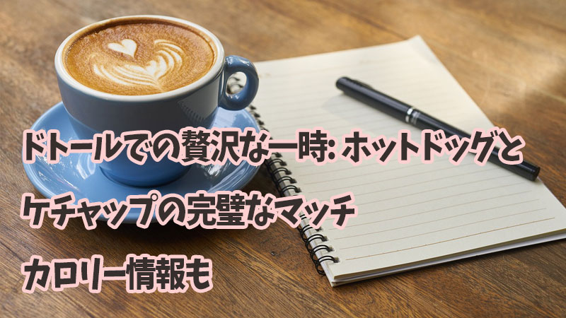 ドトールでの贅沢な一時: ホットドッグとケチャップの完璧なマッチ、カロリー情報も