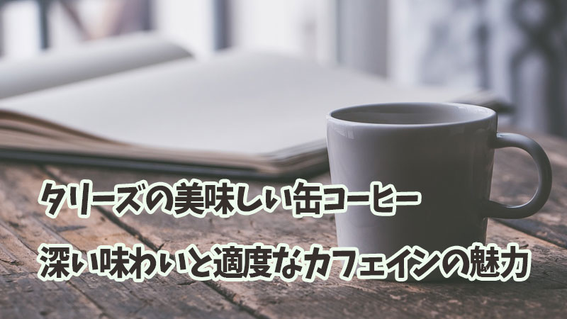 タリーズの美味しい缶コーヒー、深い味わいと適度なカフェインの魅力