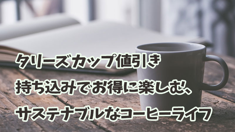 タリーズカップ値引き：持ち込みでお得に楽しむ、サステナブルなコーヒーライフ