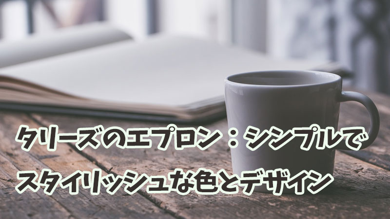 タリーズのエプロン：シンプルでスタイリッシュな色とデザイン