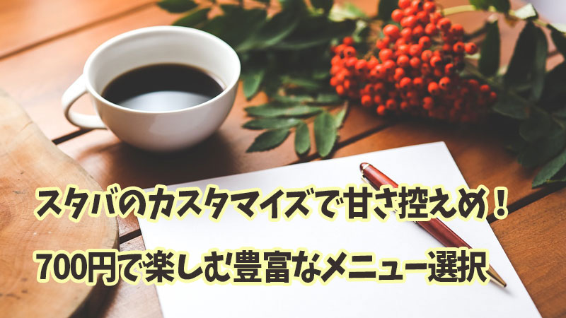 スタバのカスタマイズで甘さ控えめ！700円で楽しむ豊富なメニュー選択