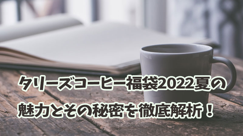 タリーズコーヒー福袋2022夏の魅力とその秘密を徹底解析！