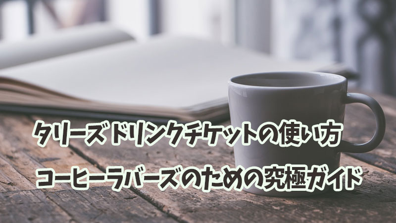 タリーズ ドリンクチケットの使い方: コーヒーラバーズのための究極ガイド