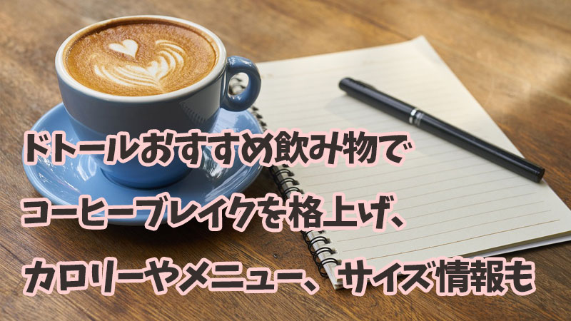 ドトールおすすめ飲み物でコーヒーブレイクを格上げ、カロリーやメニュー、サイズ情報も