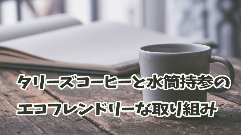 タリーズコーヒーと水筒持参のエコフレンドリーな取り組み