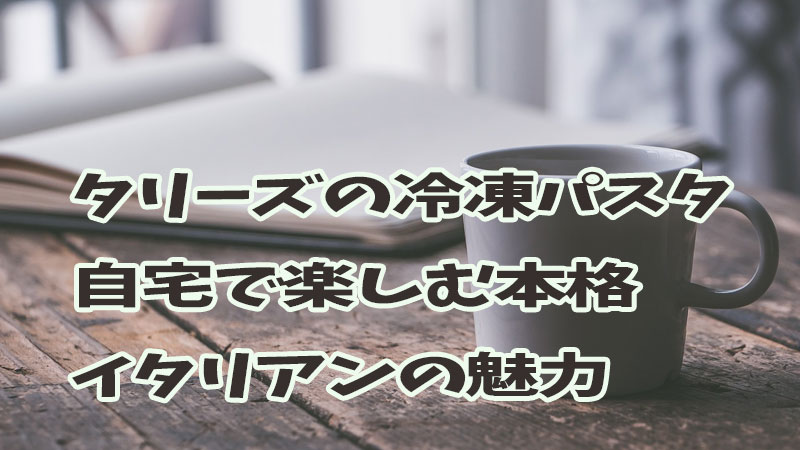 タリーズの冷凍パスタ：自宅で楽しむ本格イタリアンの魅力