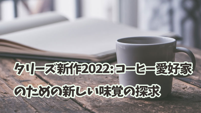 タリーズ新作2022: コーヒー愛好家のための新しい味覚の探求