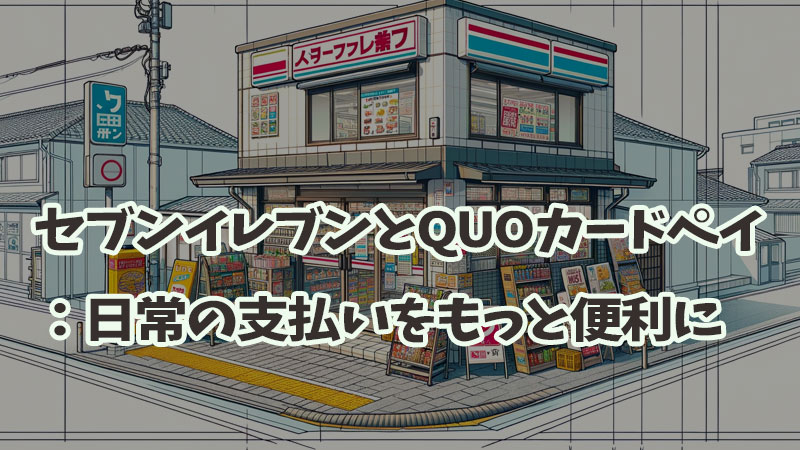 セブンイレブンとQUOカードペイ：日常の支払いをもっと便利に