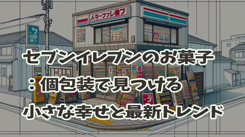 セブンイレブンのお菓子：個包装で見つける小さな幸せと最新トレンド