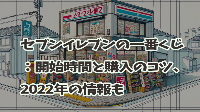 セブンイレブンの一番くじ：開始時間と購入のコツ、2022年の情報も