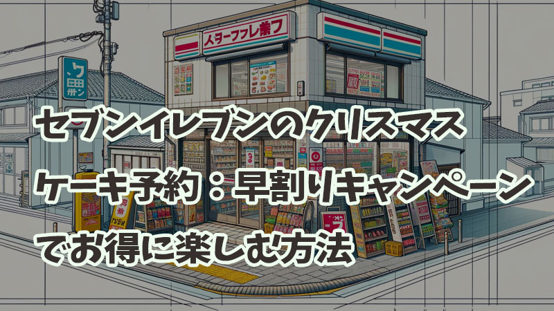 セブンイレブンのクリスマスケーキ予約：早割りキャンペーンでお得に楽しむ方法