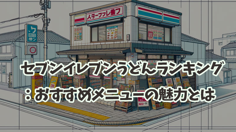 セブンイレブンうどんランキング：おすすめメニューの魅力とは