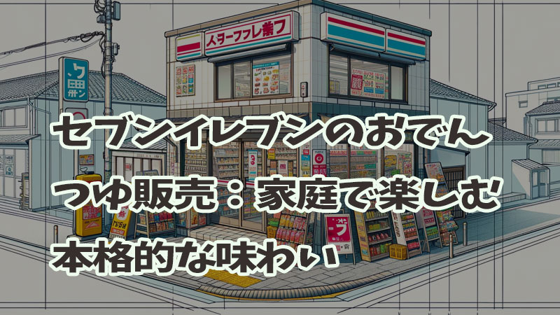 セブンイレブンのおでんつゆ販売：家庭で楽しむ本格的な味わい